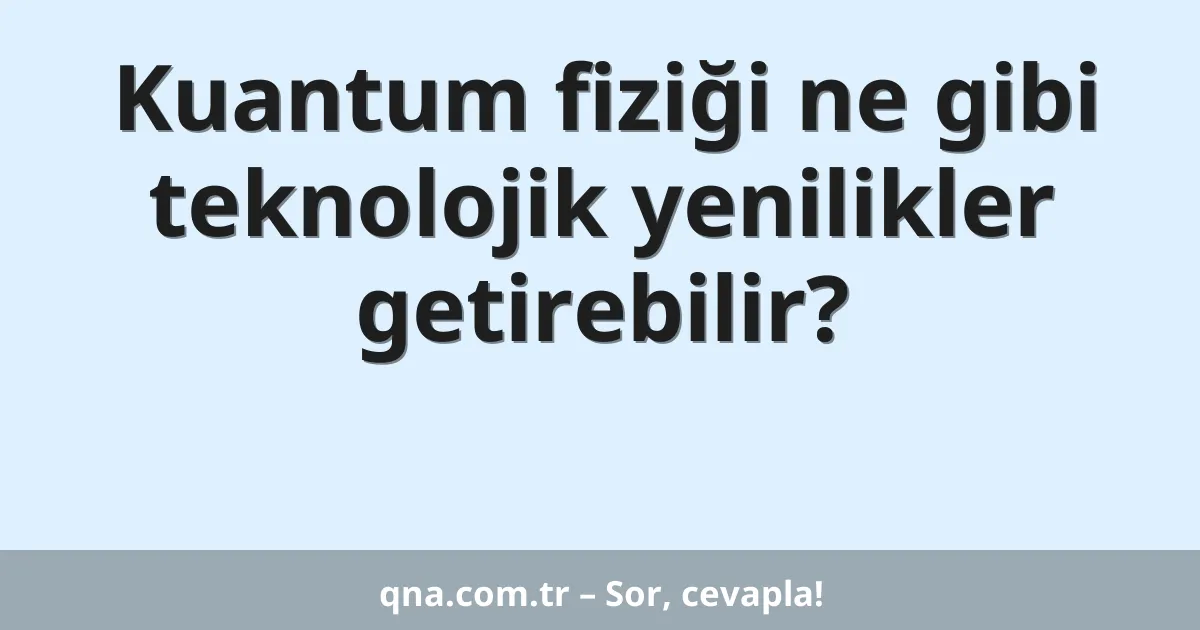 Kuantum fiziği ne gibi teknolojik yenilikler getirebilir?