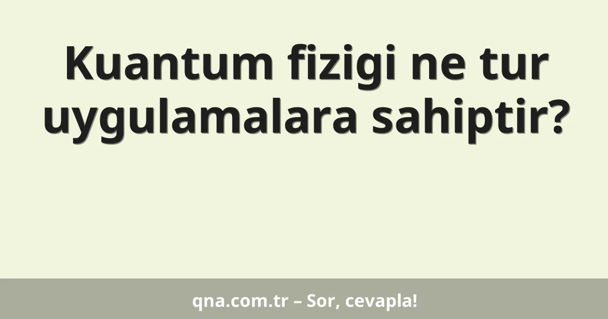 Kuantum fizigi ne tur uygulamalara sahiptir?