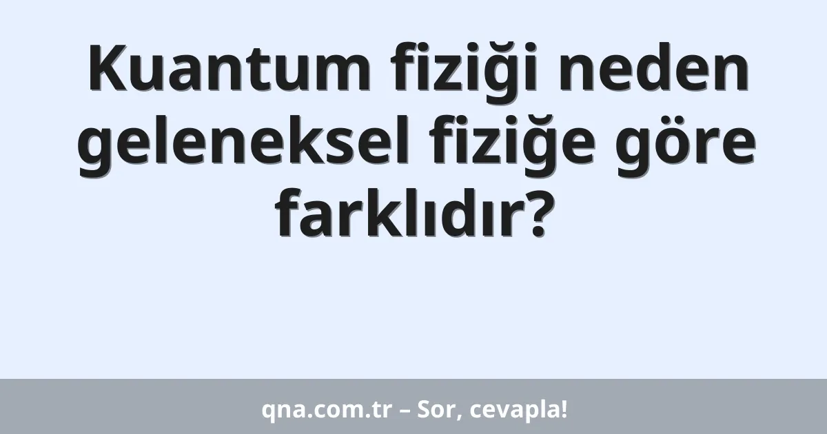 Kuantum fiziği neden geleneksel fiziğe göre farklıdır?