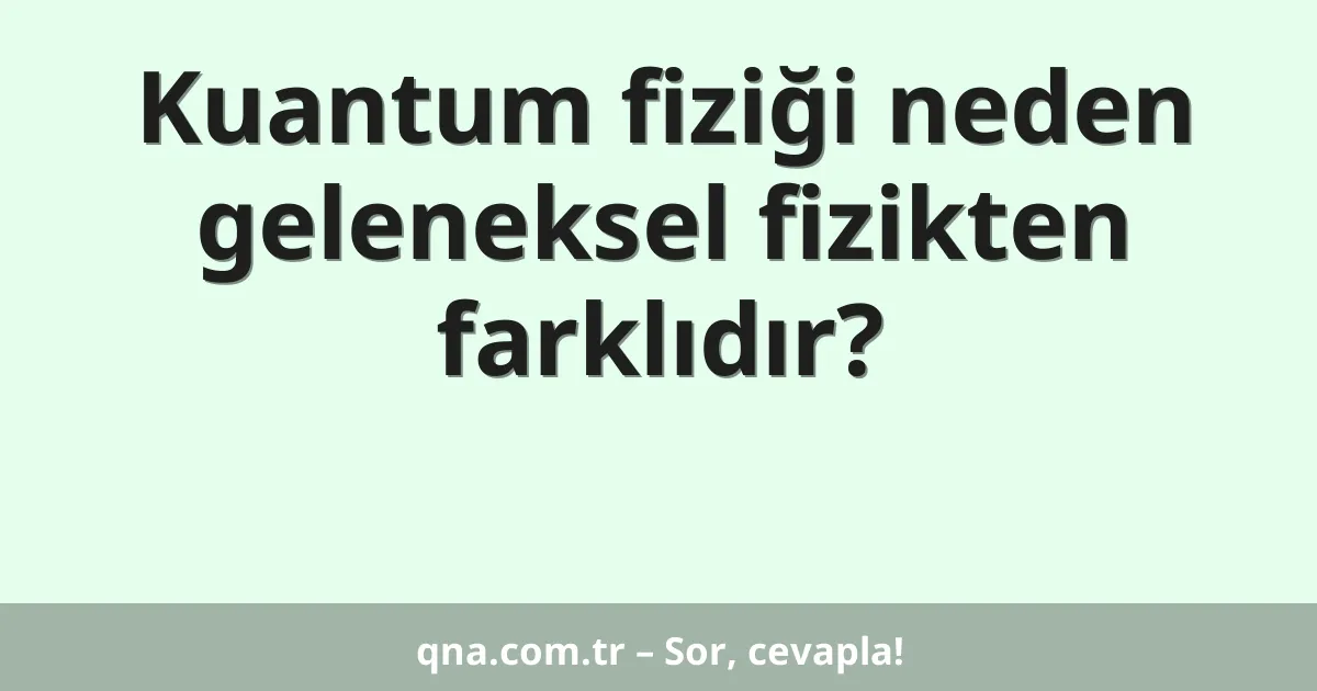 Kuantum fiziği neden geleneksel fizikten farklıdır?
