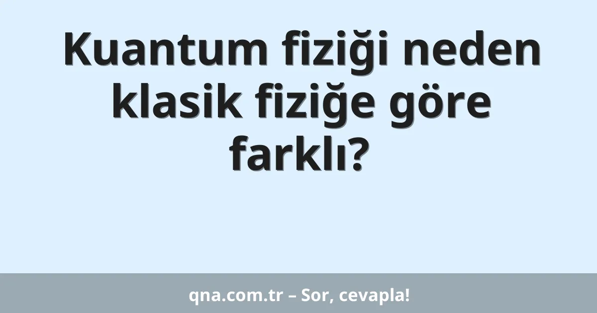 Kuantum fiziği neden klasik fiziğe göre farklı?