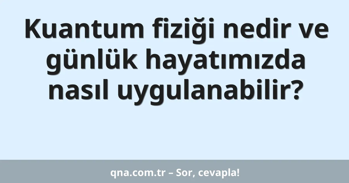 Kuantum fiziği nedir ve günlük hayatımızda nasıl uygulanabilir?