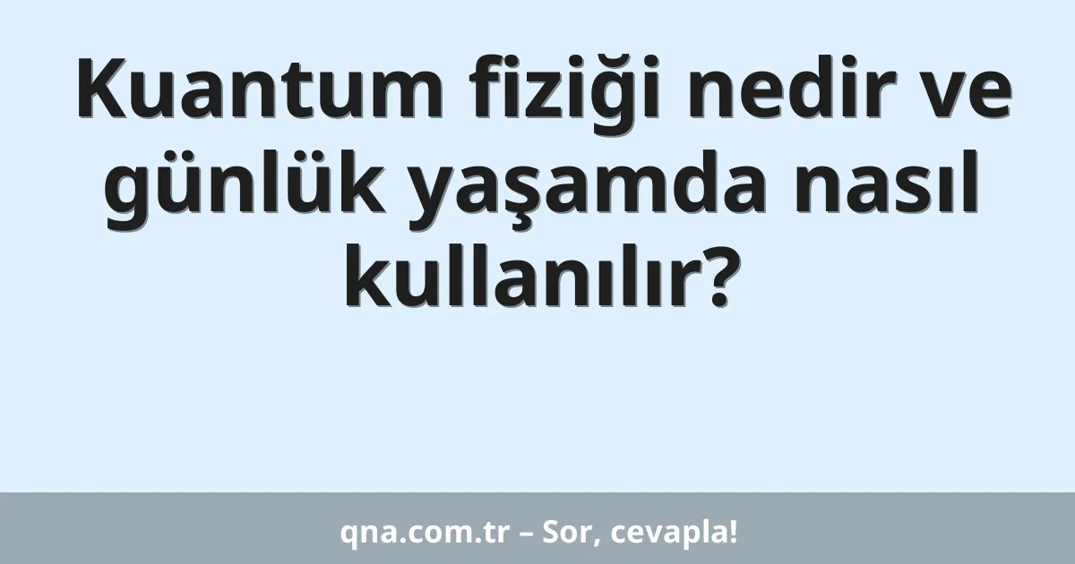 Kuantum fiziği nedir ve günlük yaşamda nasıl kullanılır?