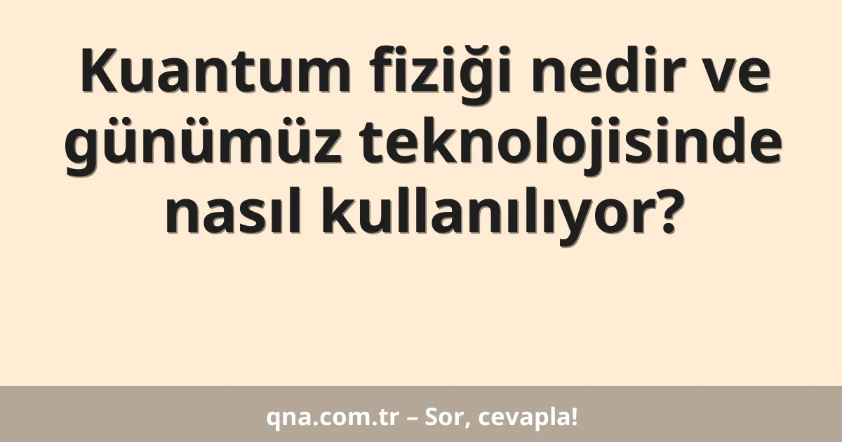 Kuantum fiziği nedir ve günümüz teknolojisinde nasıl kullanılıyor?