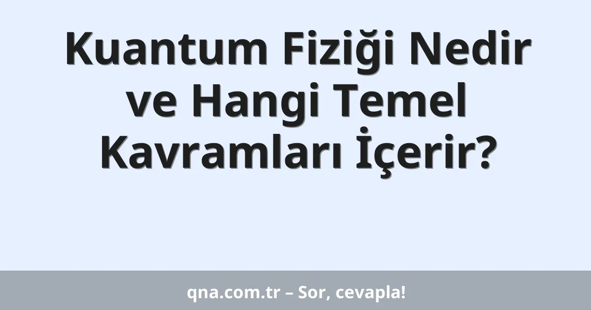 Kuantum Fiziği Nedir ve Hangi Temel Kavramları İçerir?