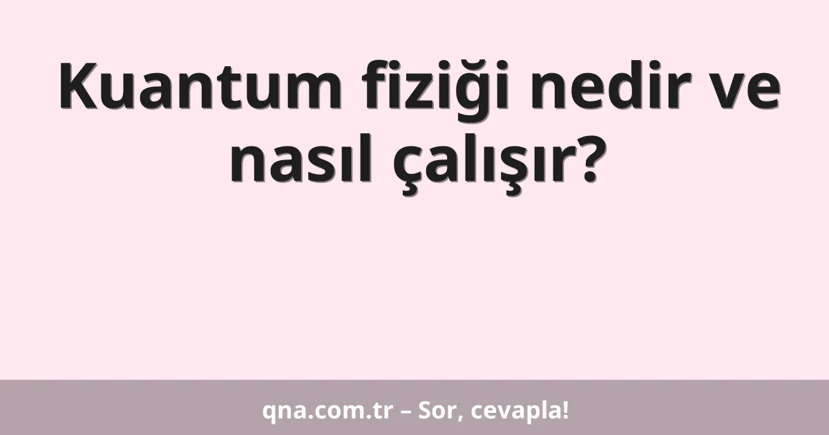 Kuantum fiziği nedir ve nasıl çalışır?