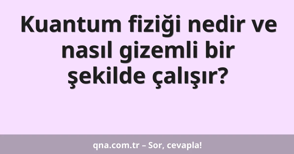 Kuantum fiziği nedir ve nasıl gizemli bir şekilde çalışır?