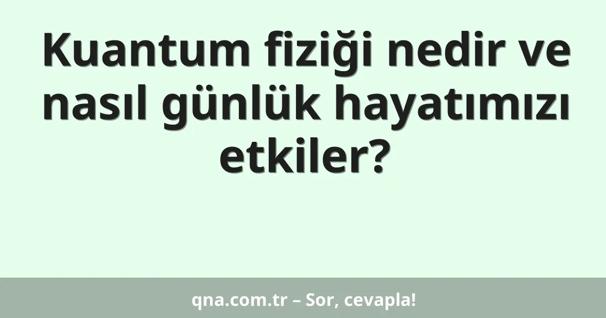 Kuantum fiziği nedir ve nasıl günlük hayatımızı etkiler?