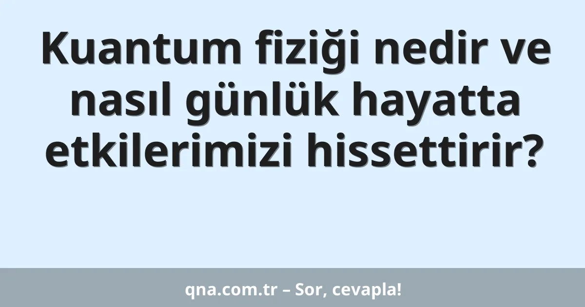 Kuantum fiziği nedir ve nasıl günlük hayatta etkilerimizi hissettirir?