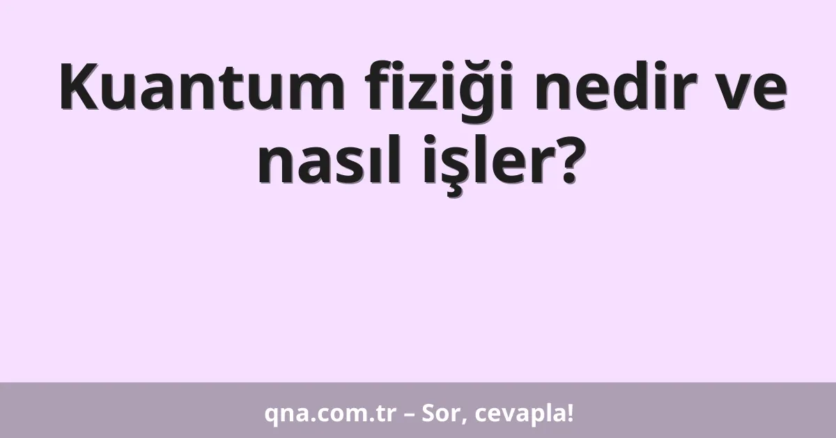 Kuantum fiziği nedir ve nasıl işler?