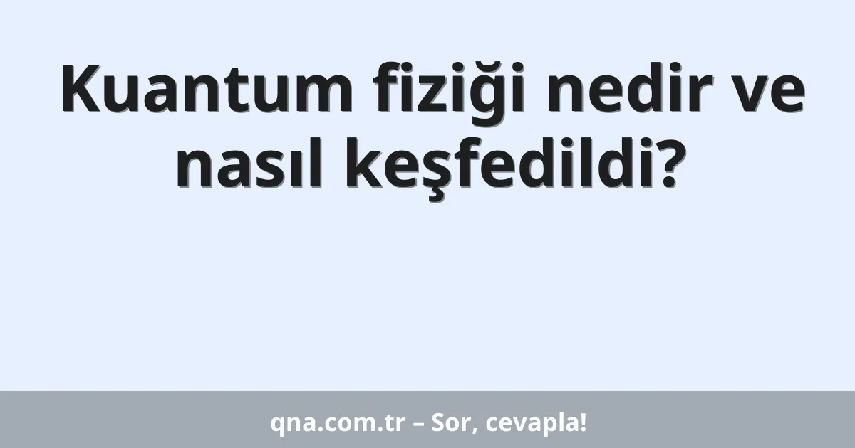 Kuantum fiziği nedir ve nasıl keşfedildi?