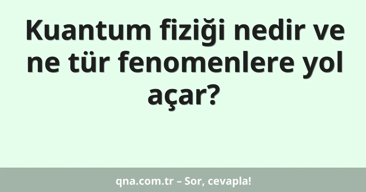 Kuantum fiziği nedir ve ne tür fenomenlere yol açar?