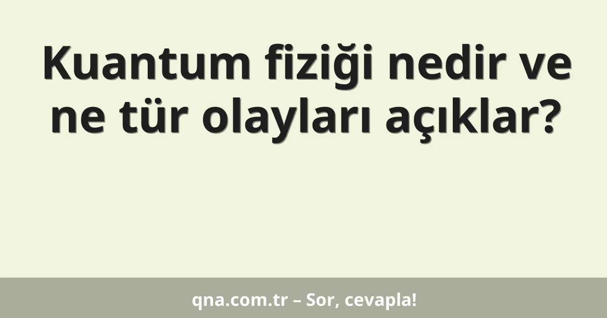 Kuantum fiziği nedir ve ne tür olayları açıklar?