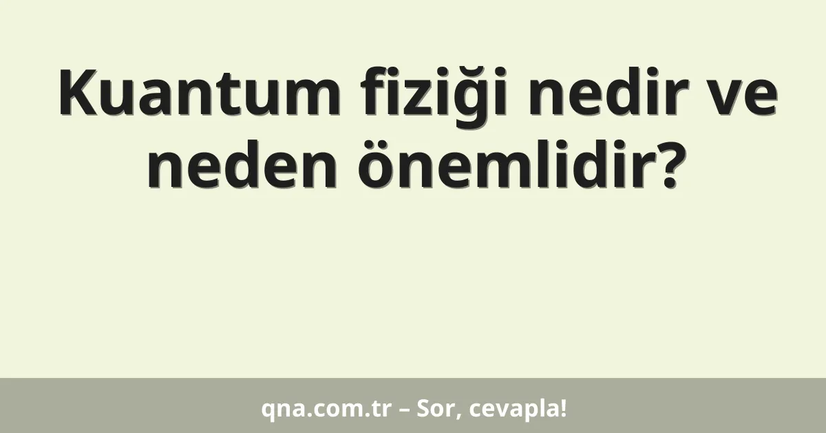 Kuantum fiziği nedir ve neden önemlidir?