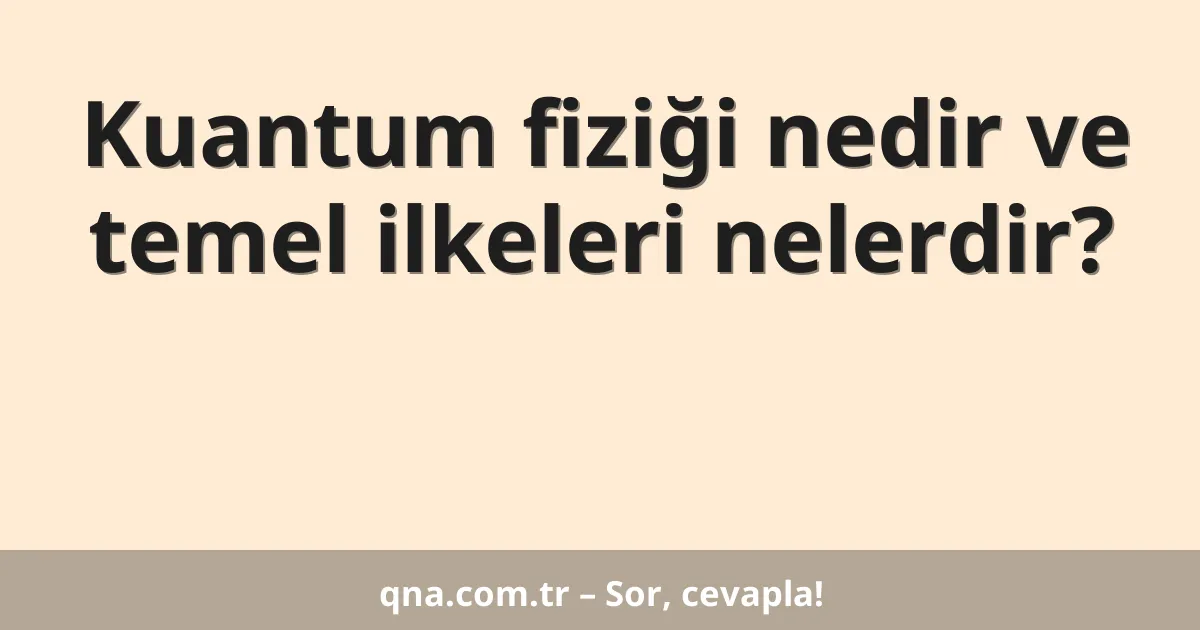 Kuantum fiziği nedir ve temel ilkeleri nelerdir?