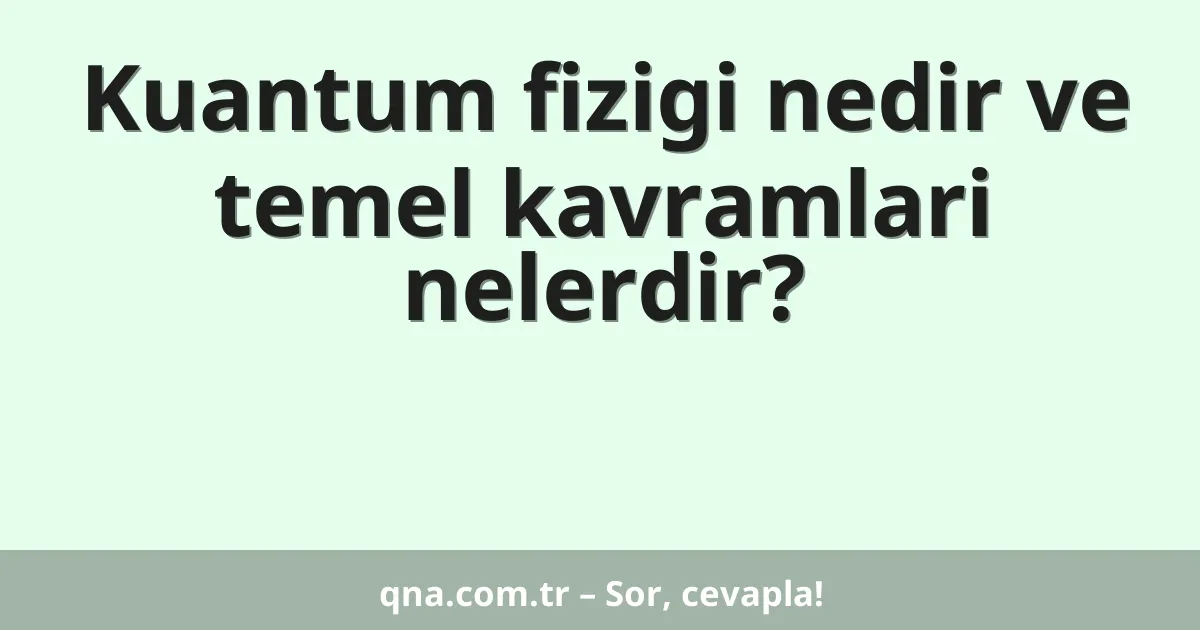 Kuantum fizigi nedir ve temel kavramlari nelerdir?