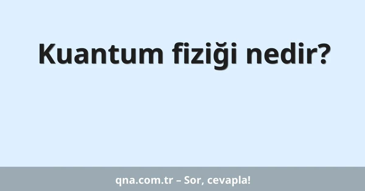 Kuantum fiziği nedir?