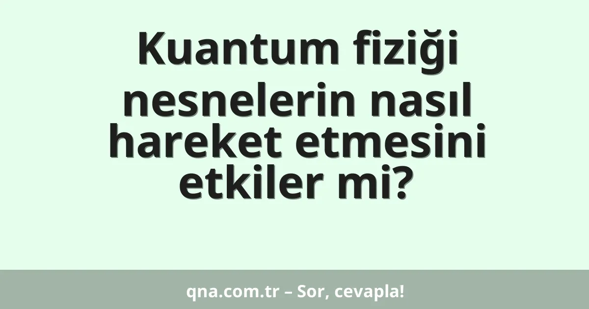 Kuantum fiziği nesnelerin nasıl hareket etmesini etkiler mi?