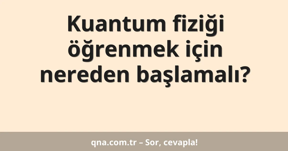 Kuantum fiziği öğrenmek için nereden başlamalı?