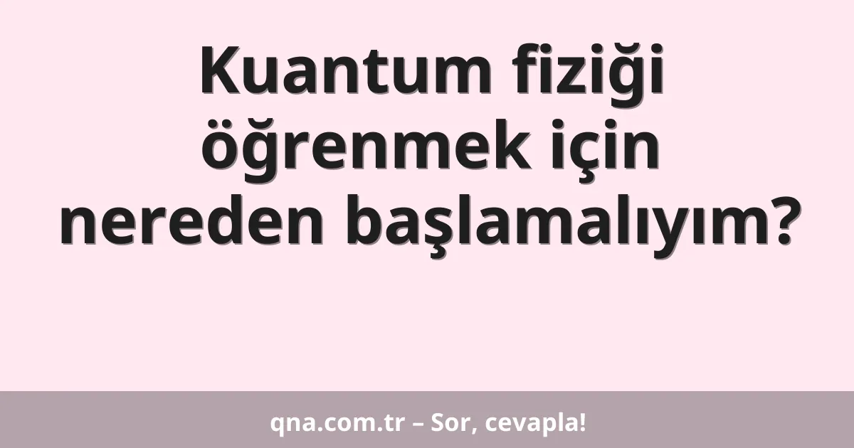 Kuantum fiziği öğrenmek için nereden başlamalıyım?