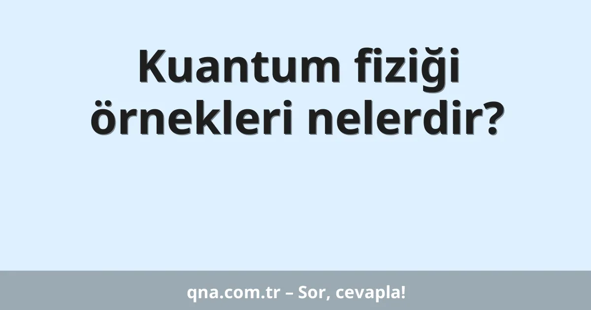 Kuantum fiziği örnekleri nelerdir?