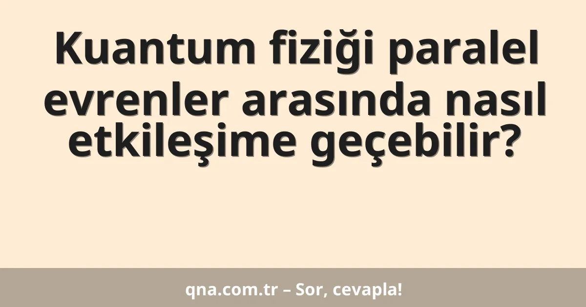 Kuantum fiziği paralel evrenler arasında nasıl etkileşime geçebilir?