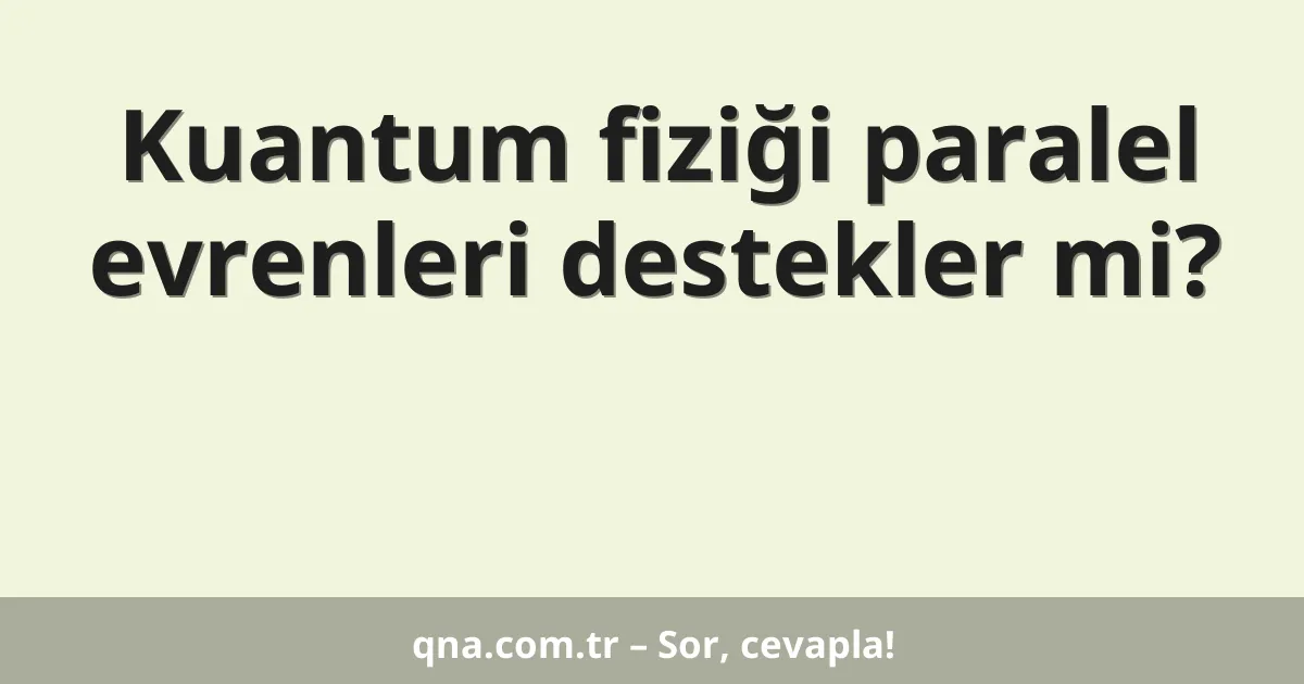 Kuantum fiziği paralel evrenleri destekler mi?