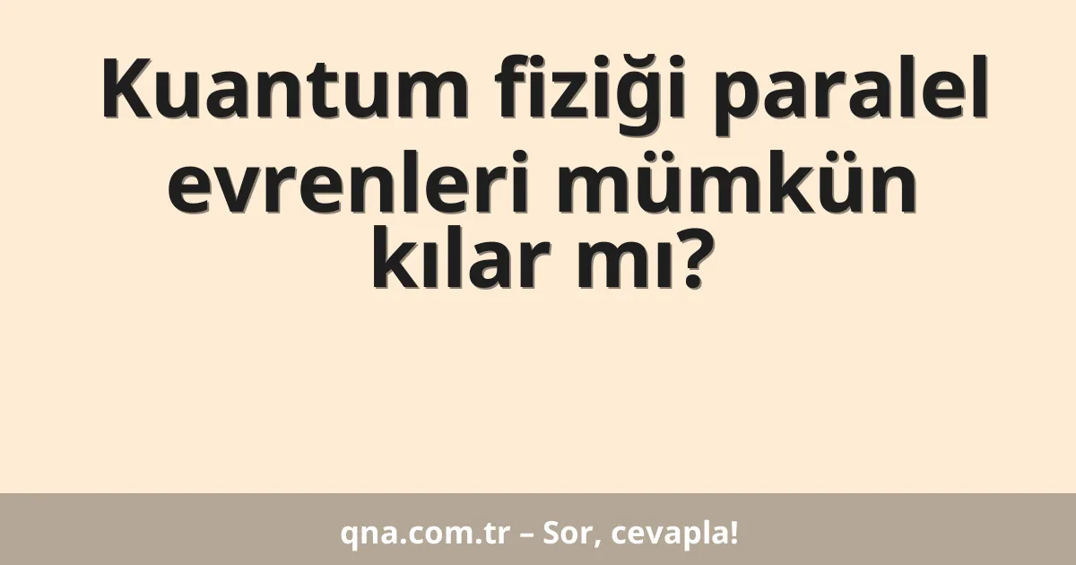 Kuantum fiziği paralel evrenleri mümkün kılar mı?