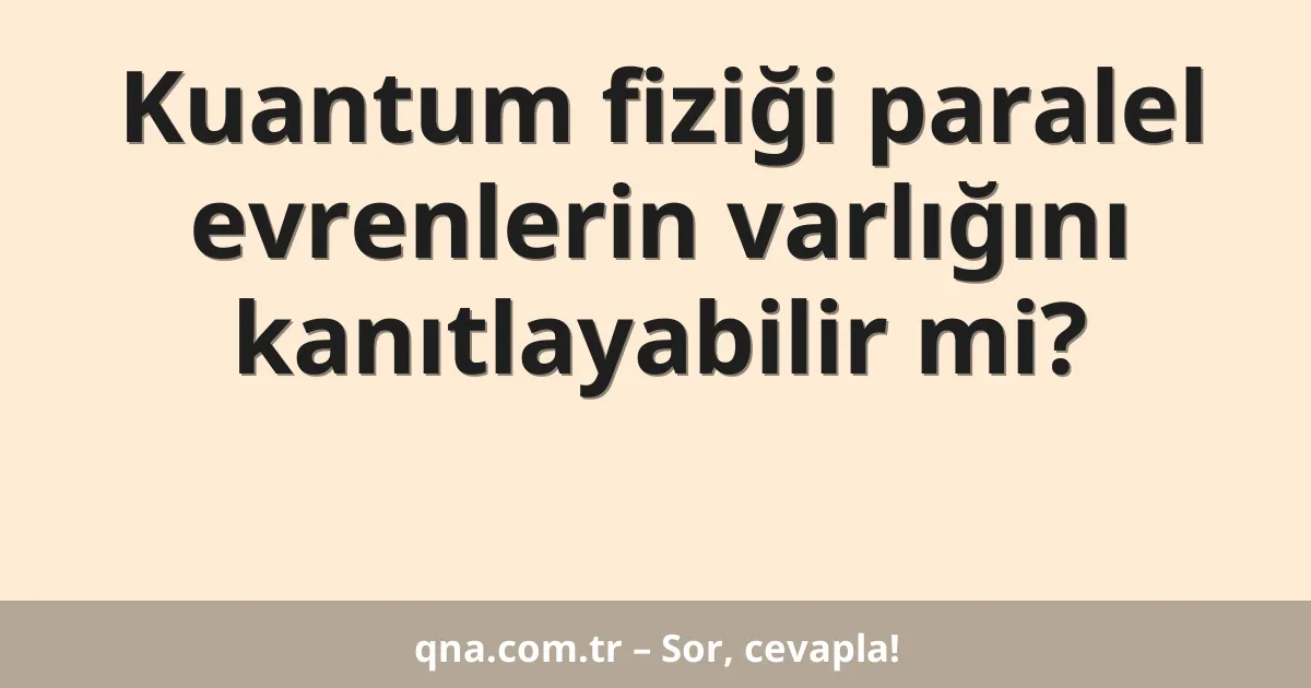 Kuantum fiziği paralel evrenlerin varlığını kanıtlayabilir mi?