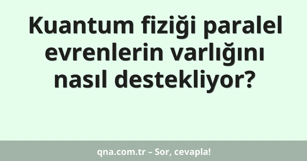 Kuantum fiziği paralel evrenlerin varlığını nasıl destekliyor?