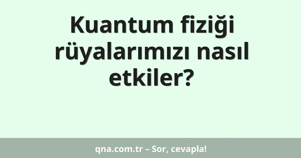 Kuantum fiziği rüyalarımızı nasıl etkiler?