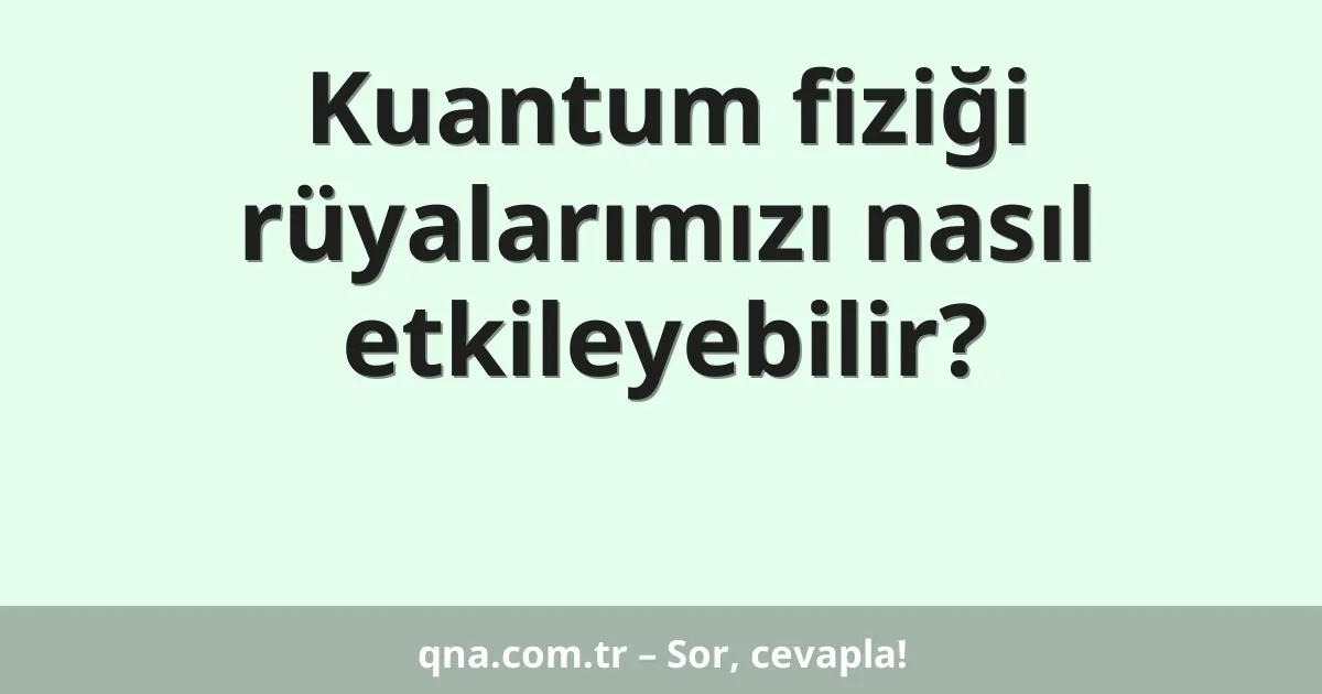Kuantum fiziği rüyalarımızı nasıl etkileyebilir?