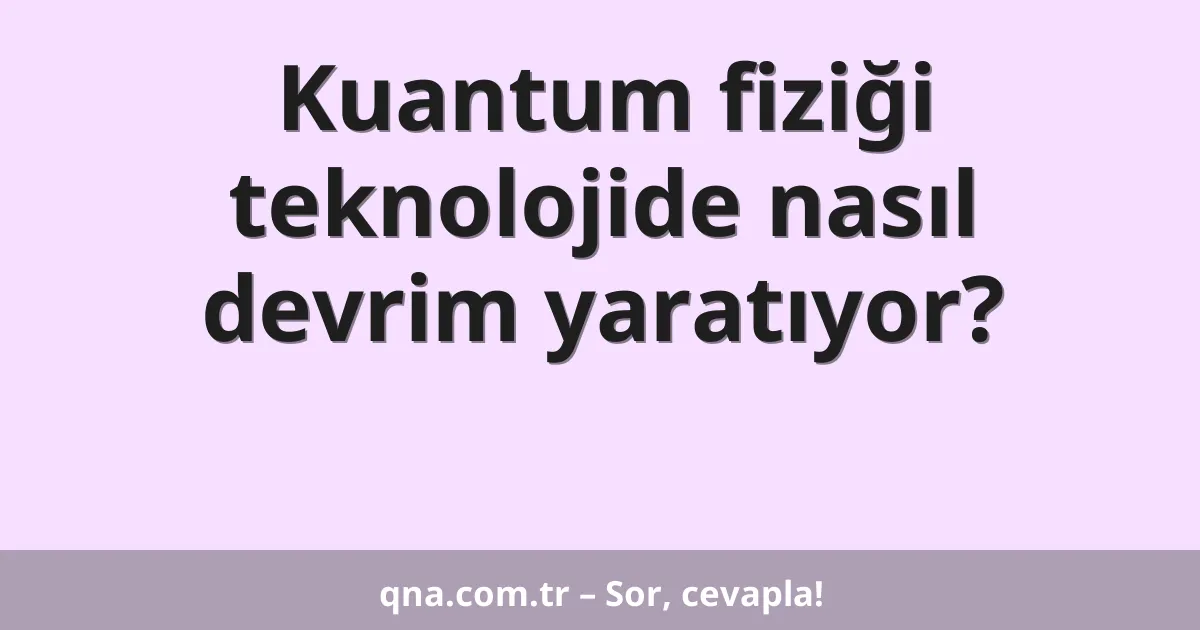 Kuantum fiziği teknolojide nasıl devrim yaratıyor?
