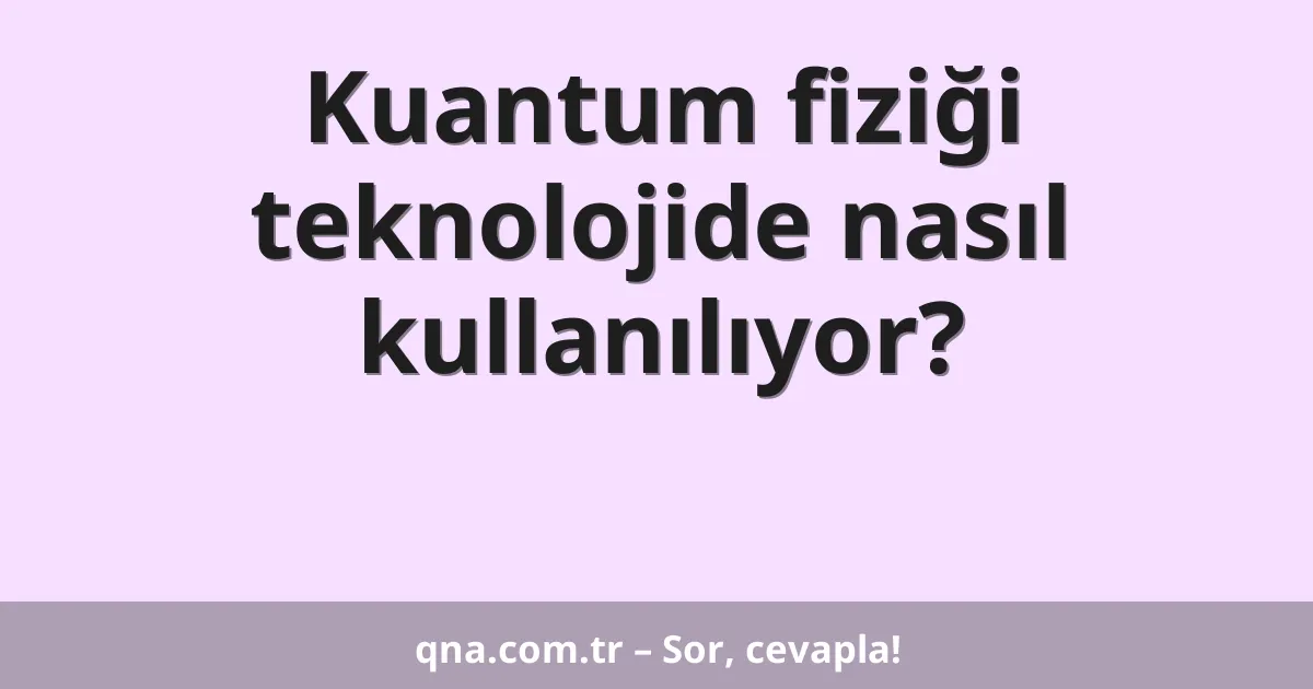 Kuantum fiziği teknolojide nasıl kullanılıyor?