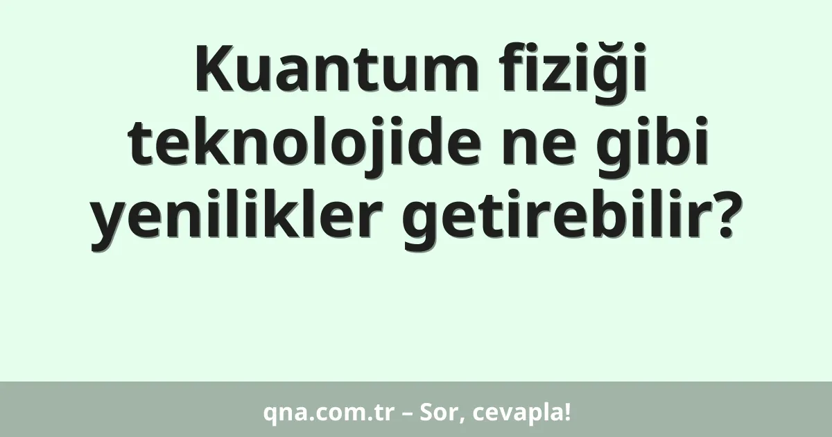 Kuantum fiziği teknolojide ne gibi yenilikler getirebilir?