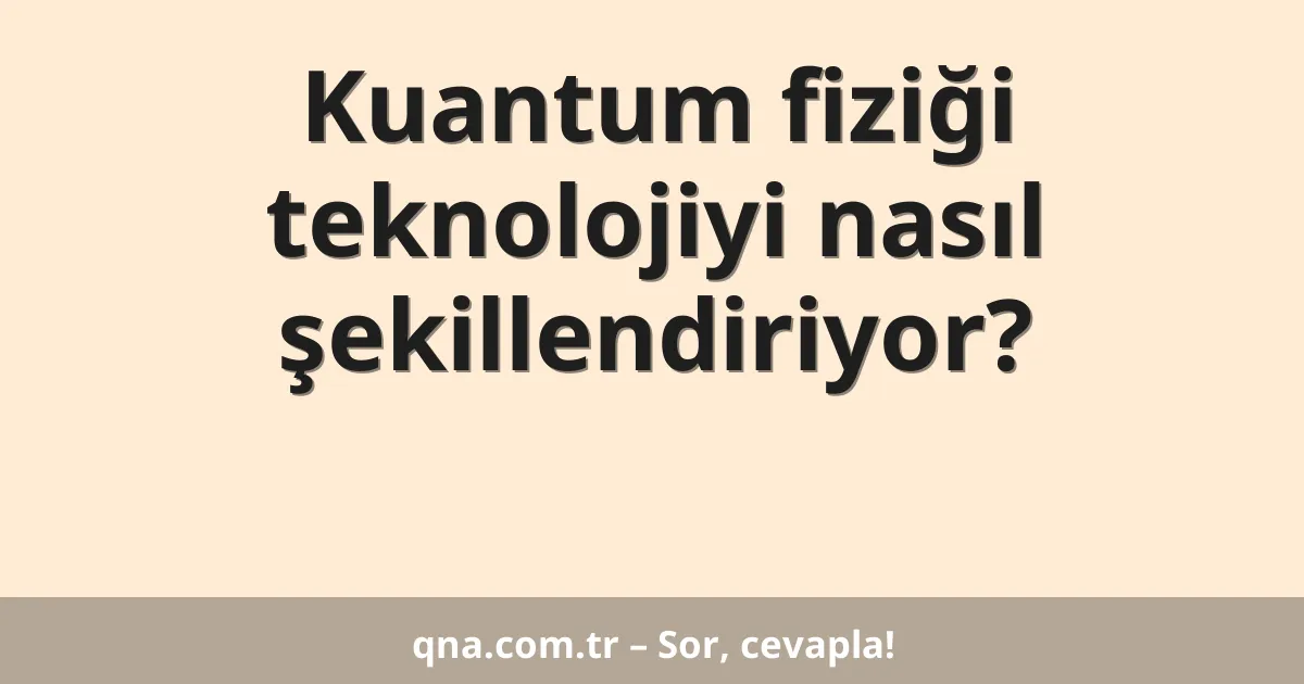 Kuantum fiziği teknolojiyi nasıl şekillendiriyor?