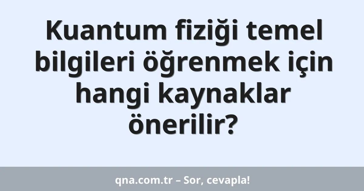 Kuantum fiziği temel bilgileri öğrenmek için hangi kaynaklar önerilir?