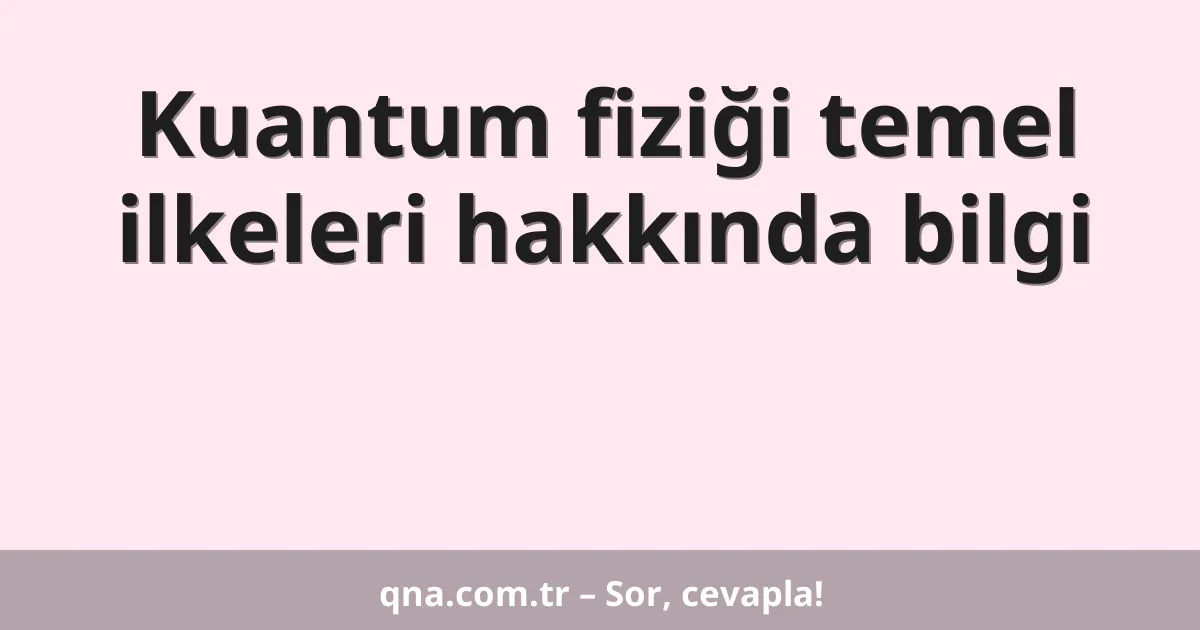 Kuantum fiziği temel ilkeleri hakkında bilgi