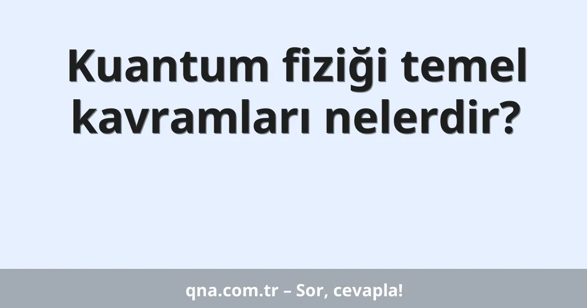 Kuantum fiziği temel kavramları nelerdir?