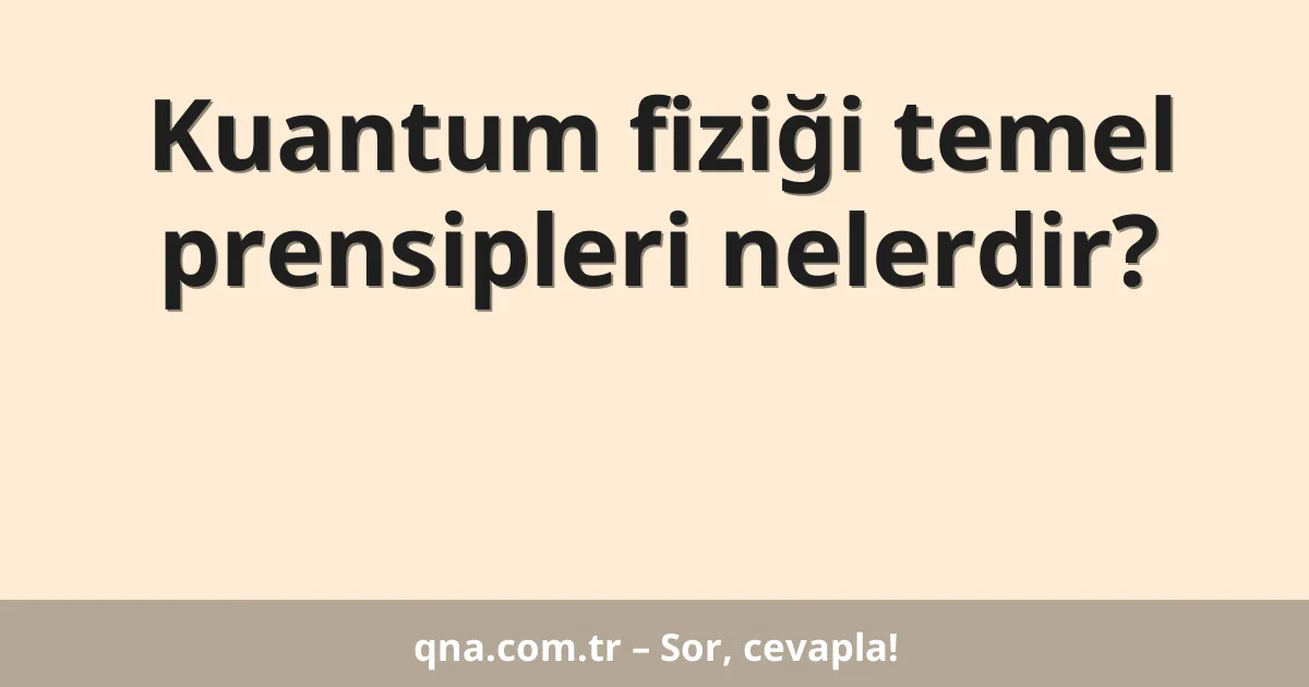 Kuantum fiziği temel prensipleri nelerdir?
