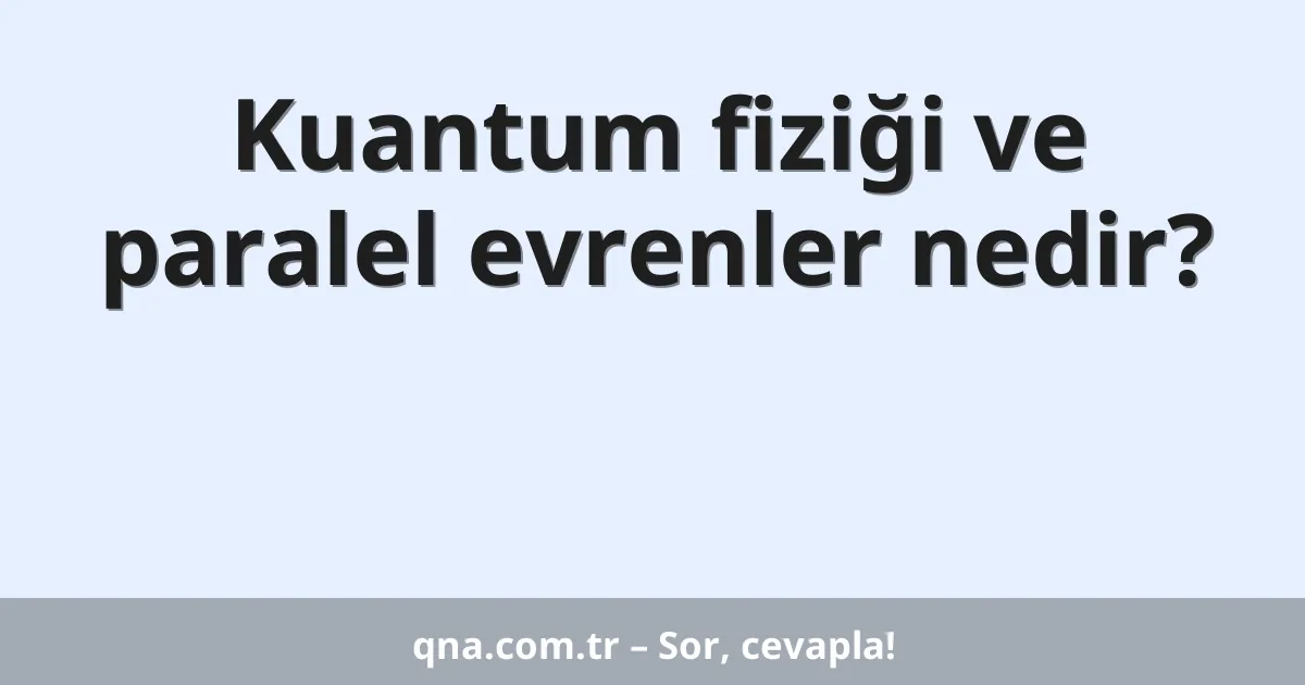 Kuantum fiziği ve paralel evrenler nedir?