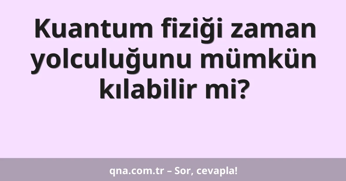 Kuantum fiziği zaman yolculuğunu mümkün kılabilir mi?
