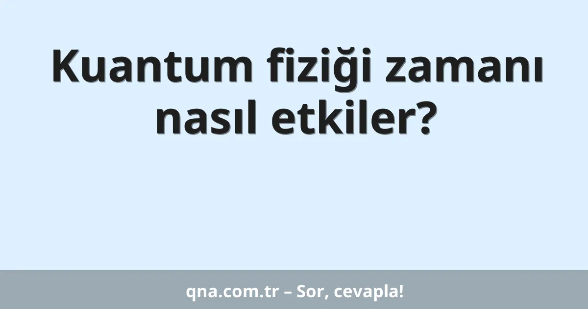 Kuantum fiziği zamanı nasıl etkiler?