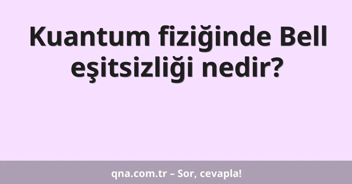 Kuantum fiziğinde Bell eşitsizliği nedir?