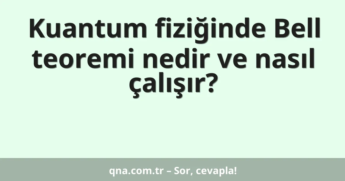 Kuantum fiziğinde Bell teoremi nedir ve nasıl çalışır?