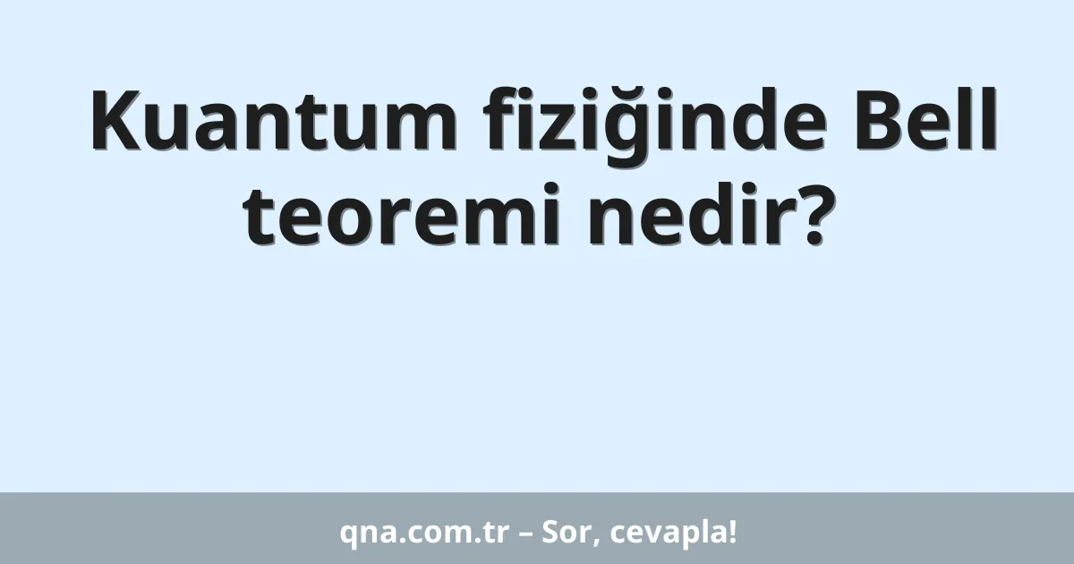 Kuantum fiziğinde Bell teoremi nedir?