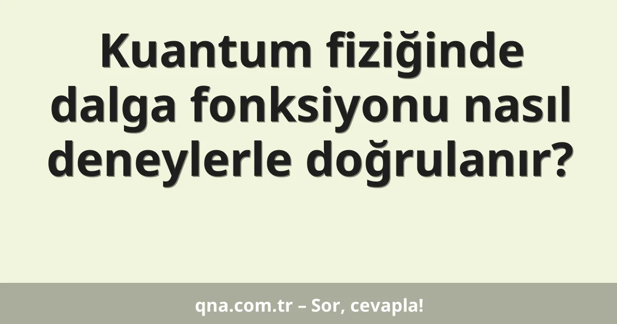 Kuantum fiziğinde dalga fonksiyonu nasıl deneylerle doğrulanır?