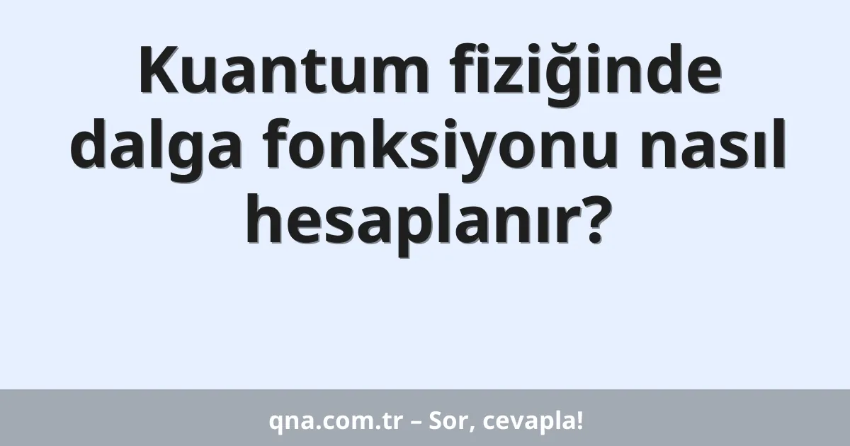 Kuantum fiziğinde dalga fonksiyonu nasıl hesaplanır?
