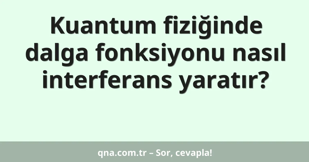 Kuantum fiziğinde dalga fonksiyonu nasıl interferans yaratır?