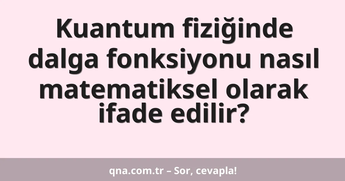Kuantum fiziğinde dalga fonksiyonu nasıl matematiksel olarak ifade edilir?